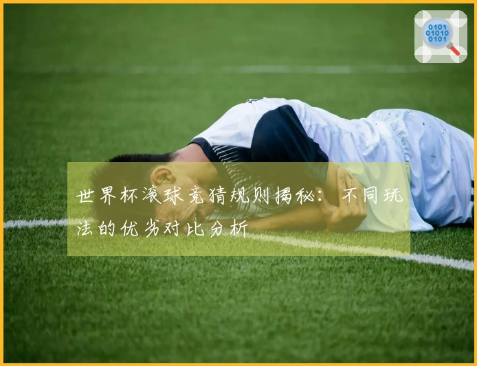 世界杯滚球竞猜规则揭秘：不同玩法的优劣对比分析