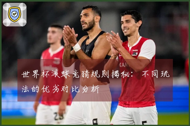 世界杯滚球竞猜规则揭秘：不同玩法的优劣对比分析