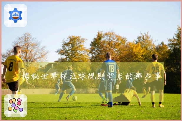 揭秘世界杯让球规则背后的那些事