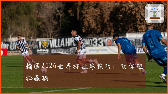 精通2026世界杯让球技巧，助你轻松赢钱