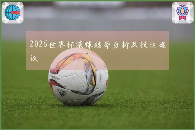 2026世界杯滚球赔率分析及投注建议