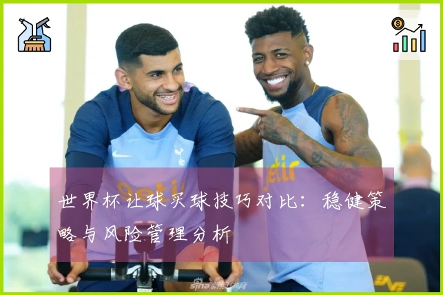 世界杯让球买球技巧对比：稳健策略与风险管理分析