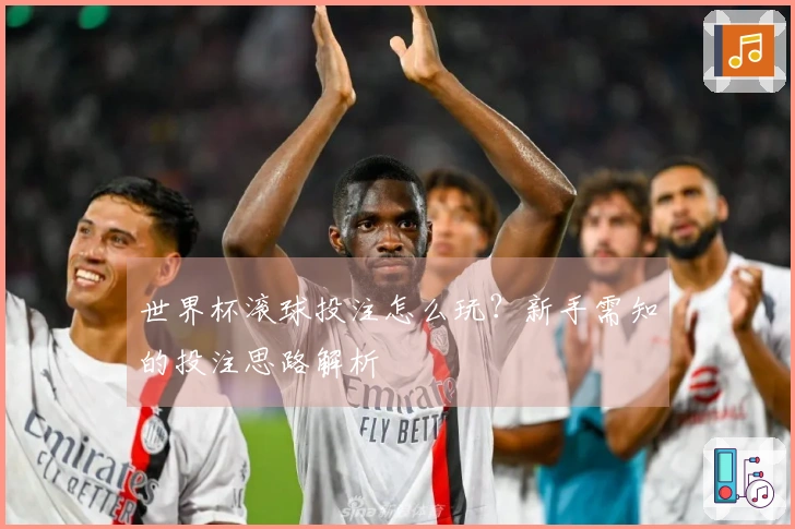 世界杯滚球投注怎么玩？新手需知的投注思路解析
