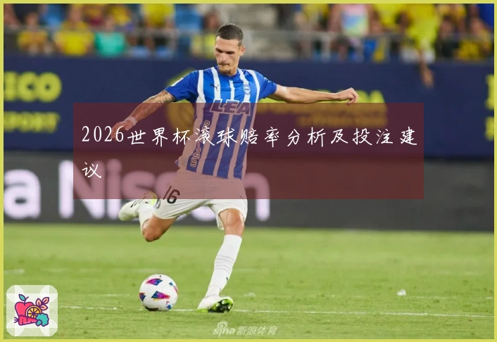 2026世界杯滚球赔率分析及投注建议