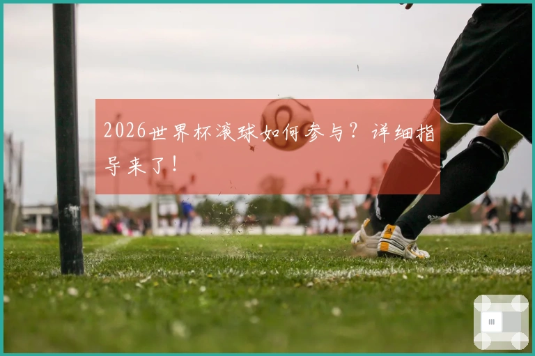 2026世界杯滚球如何参与？详细指导来了！
