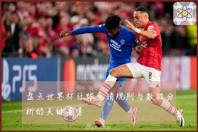 盘点世界杯让球竞猜规则与数据分析的关键要素