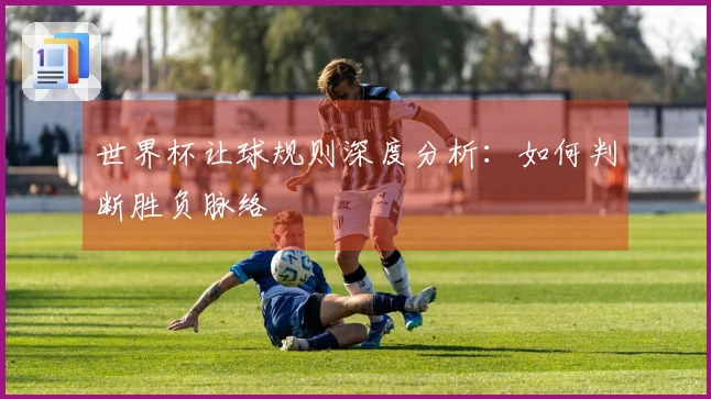 世界杯让球规则深度分析：如何判断胜负脉络