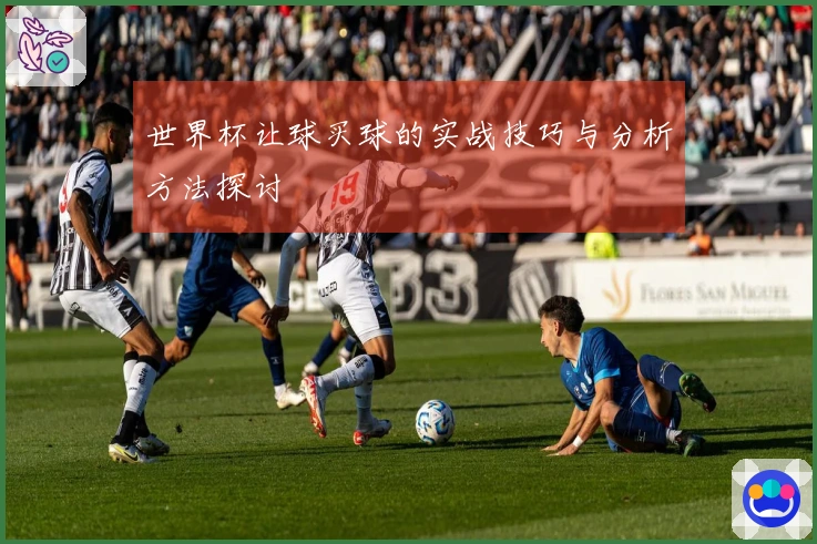 世界杯让球买球的实战技巧与分析方法探讨