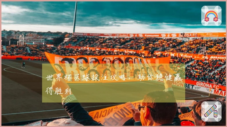 世界杯买球投注攻略，助你稳健赢得胜利