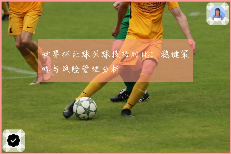 世界杯让球买球技巧对比：稳健策略与风险管理分析