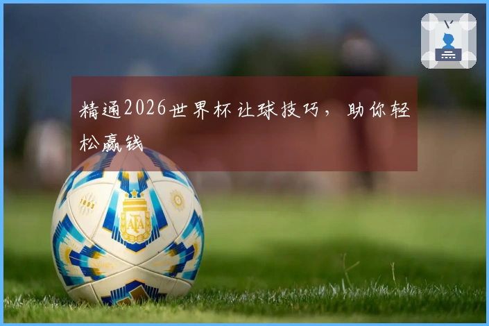 精通2026世界杯让球技巧，助你轻松赢钱