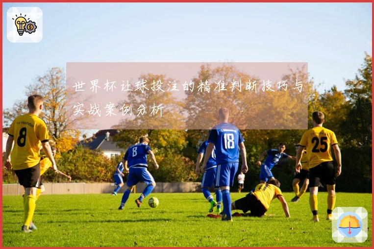 世界杯让球投注的精准判断技巧与实战案例分析