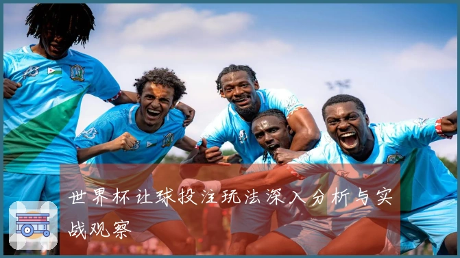 世界杯让球投注玩法深入分析与实战观察